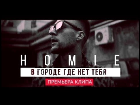 HOMIE - В городе где нет тебя (премьера клипа, 2017) - видеоклип на песню