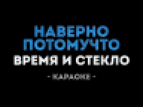 Время и Стекло - Навернопотомучто (Караоке) - видеоклип на песню