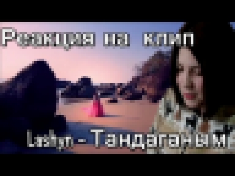 Реакция на Lashyn - Тандаганым/Смело... - видеоклип на песню