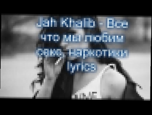 Jah Khalib - Все что мы любим секс, наркотики lyrics - видеоклип на песню
