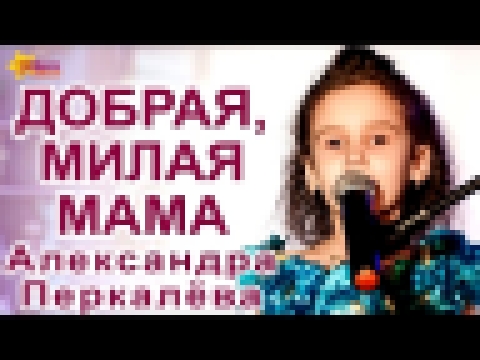 ДОБРАЯ, МИЛАЯ МАМА – АЛЕКСАНДРА ПЕРКАЛЁВА - видеоклип на песню
