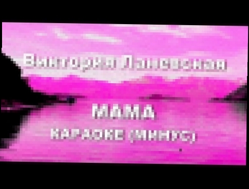 Караоке песни про Маму - песня на День Матери, 8 Марта, День рождения мамочки- Виктория Ланевская - видеоклип на песню