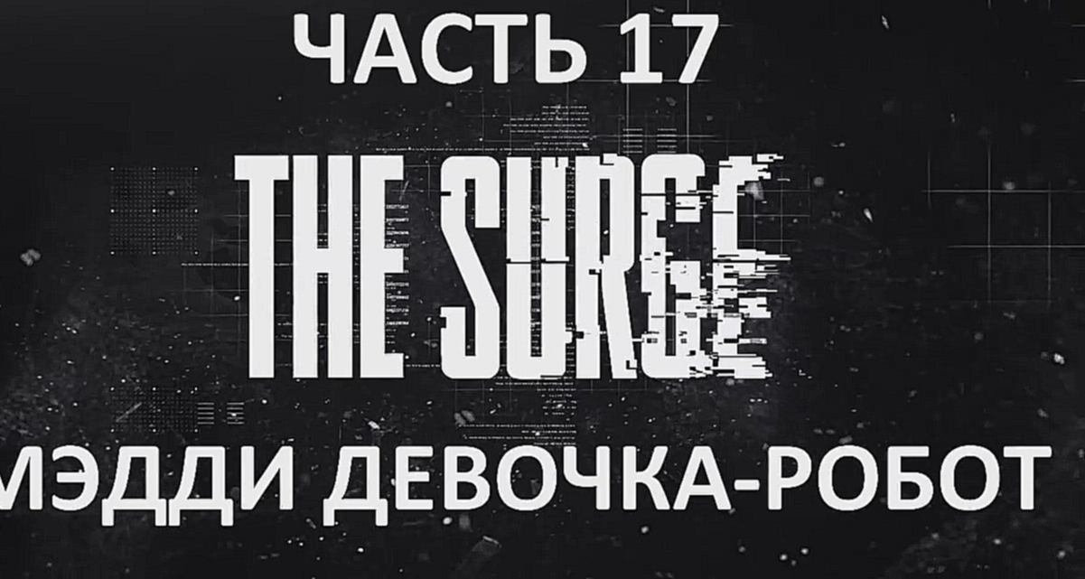 The Surge Прохождение на русском #17 - Мэдди девочка-робот [FullHD|PC] - видеоклип на песню
