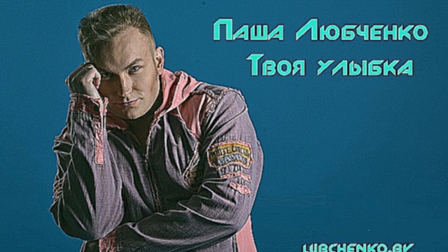 Паша Любченко - Твоя улыбка  - видеоклип на песню