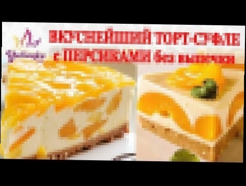 ВКУСНЕЙШИЙ ТОРТ-СУФЛЕ без выпечки с ПЕРСИКАМИ Souffle cake with peaches recipe 
