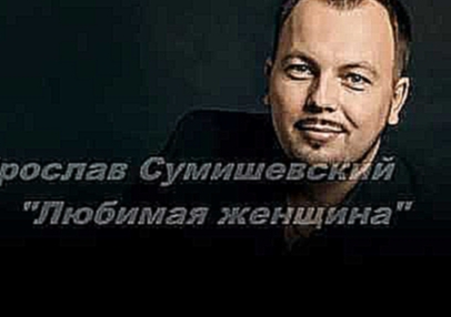 Ярослав Сумишевский "Любимая женщина" - видеоклип на песню