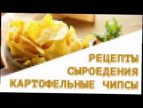 Сыроедческие рецепты. Картофельные чипсы. Рацион сыроеда. 