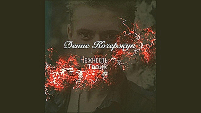 Денис Кочержук - Нежность твоих губ (radio version) - видеоклип на песню