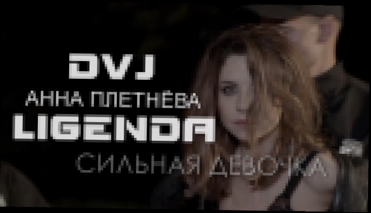 LIGENDA REMIX - Анна Плетнёва - Сильная Девочка - видеоклип на песню