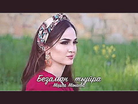 Марха Макаева -  Безаман тьуйра 2017 NEW - видеоклип на песню