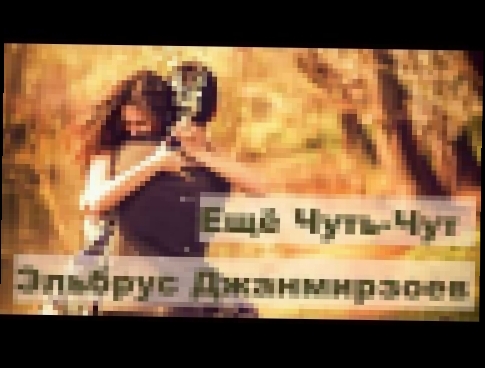 Эльбрус Джанмирзоев  -  Ещё Чуть-Чуть (2017) - видеоклип на песню